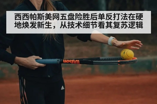 西西帕斯美网五盘险胜后单反打法在硬地焕发新生，从技术细节看其复苏逻辑